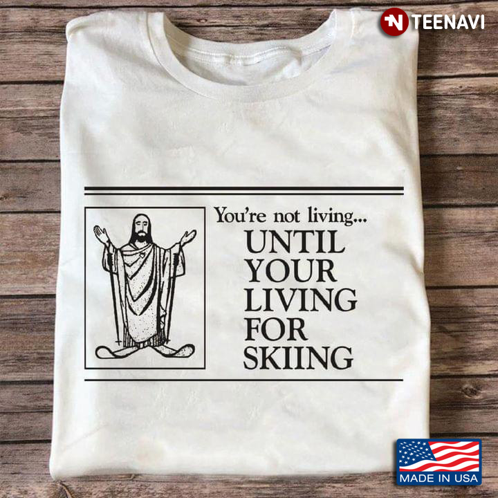 Jesus You're Not Living Until Your Living For Skiing for Skiing Lover