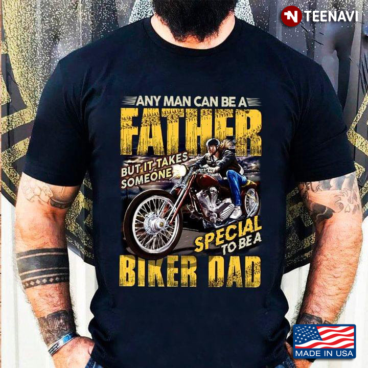 Any Man Can Be A Father But It Takes Someone Special To Be A Biker Dad for Father's Day