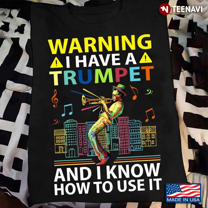 Warning I Have A Trumpet And I Know How To Use It for Trumpet Lover