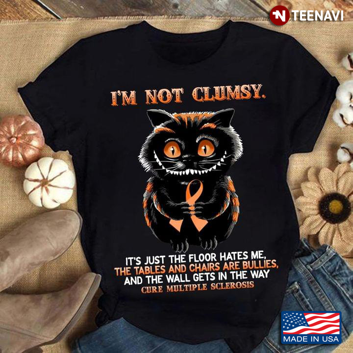 Cat I'm Not Clumsy It's Just The Floor Hates Me The Tables Cure Multiple Sclerosis
