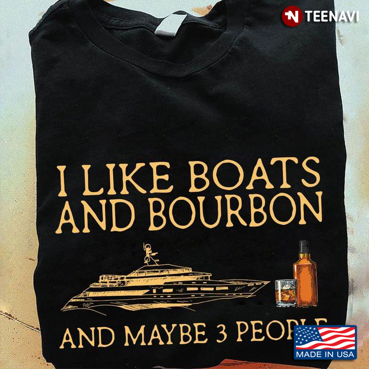 I Like Boats And Bourbon And Maybe 3 People