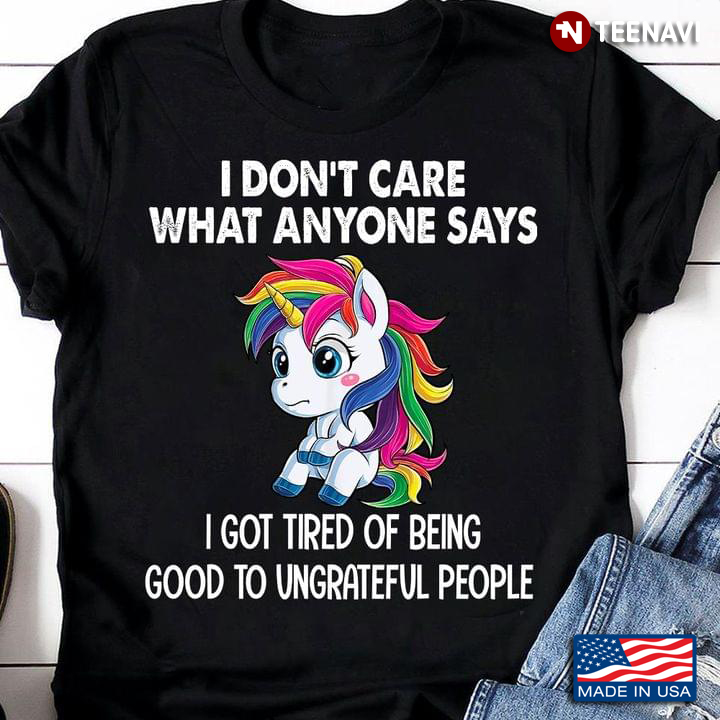 Unicorn I Don't Care What Anyone Says I Got Tired Of Being Good To Ungrateful People