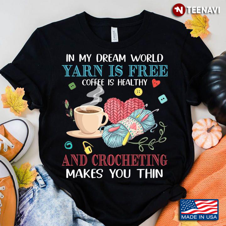 In My Dream World Yarn Is Free Coffee Is Healthy And Crocheting Makes You Thin