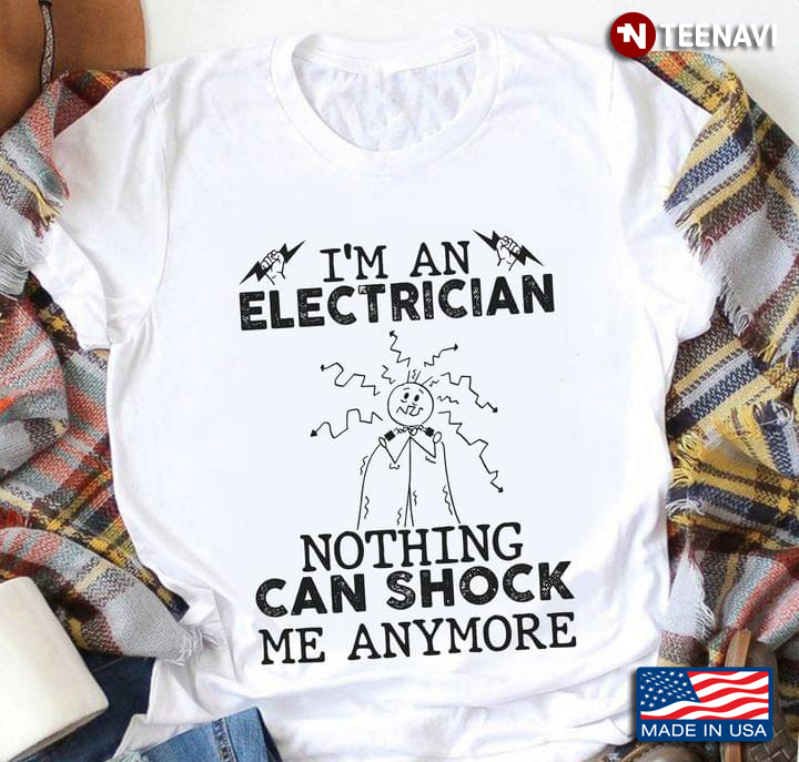 I'm An Electrician Nothing Can Shock Me Anymore