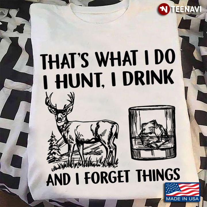 That's What I Do I Hunt I Drink And I Forget Things