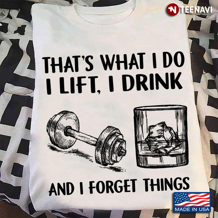 That's What I Do I Lift I Drink And I Forget Things