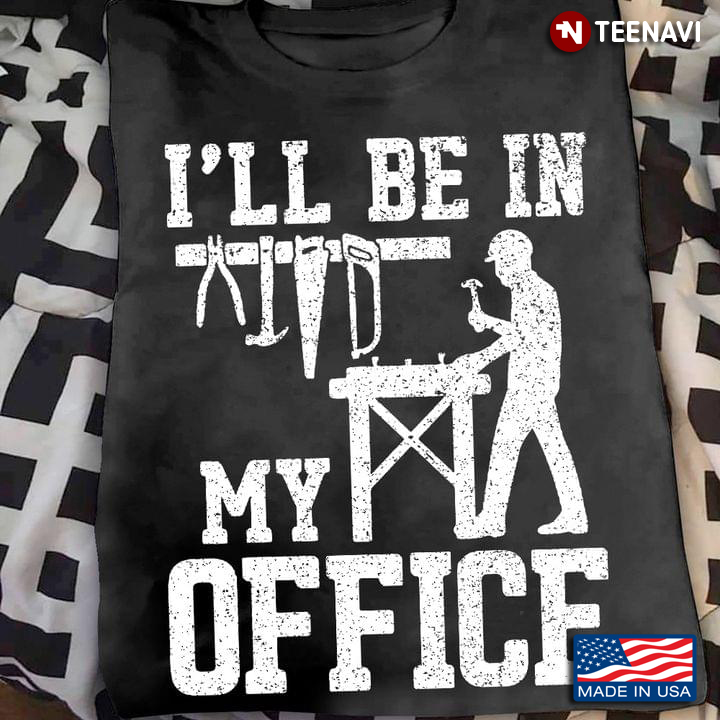 I'll Be In My Office Carpenter Funny Woodworking
