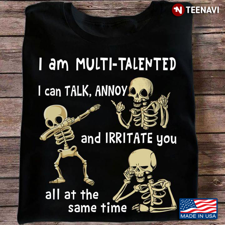 Skeleton I Am Multi Talented I Can Talk Annoy And Irritate You All At The Same Time