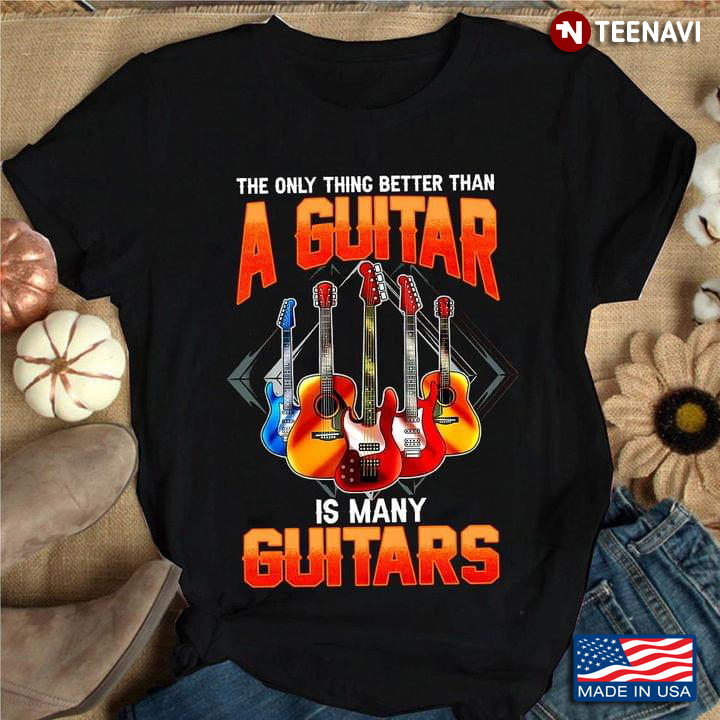 The Only Thing Better Than A Guitar Is Many Guitars for Guitar Lover