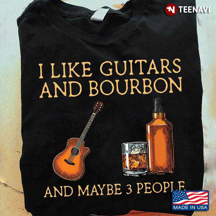 I Like Guitars And Bourbon And Maybe 3 People