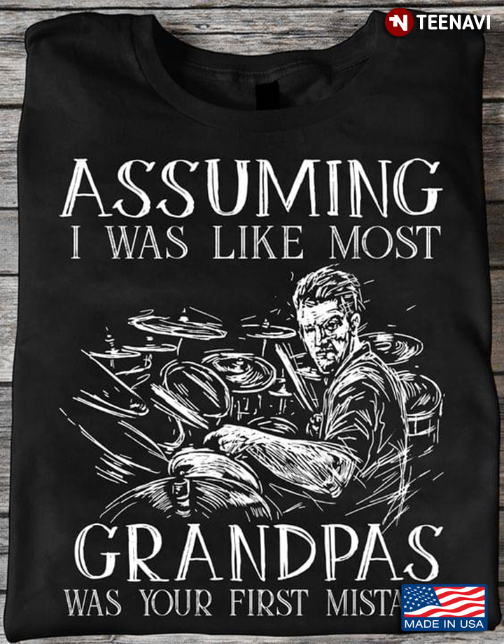Assuming I Was Like Most Grandpas Was Your First Mistake Playing Drums