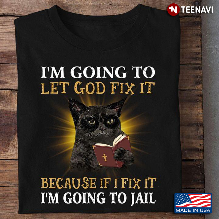 Black Cat I'm Going To Let God Fix It Because If I Fix It I'm Going To Jail