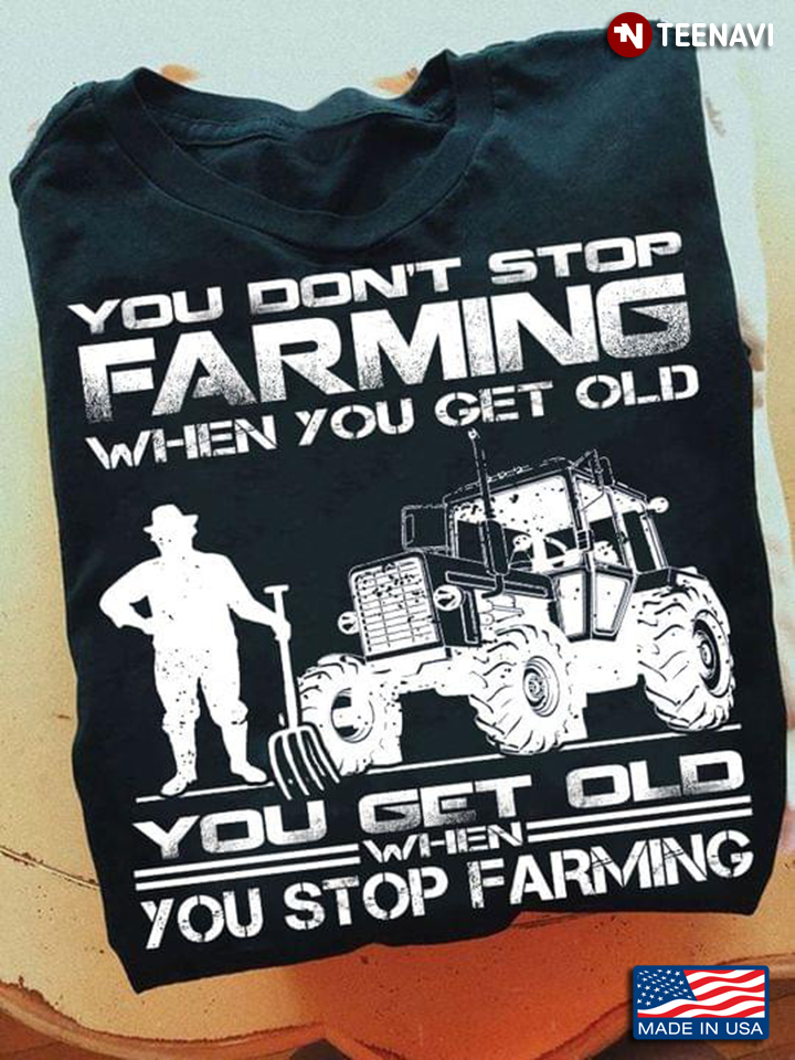 You Don't Stop Farming When You Get Old You Get Old When You Stop Farming for Farmer