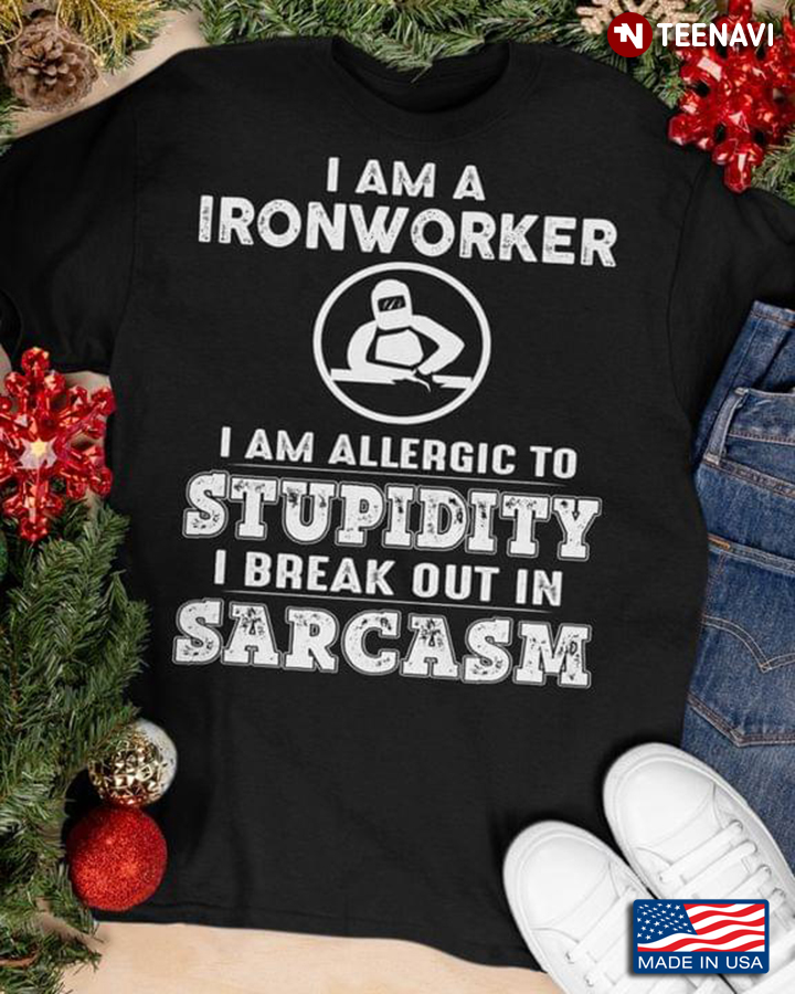 I Am A Ironworker I Am Allergic To Stupidity I Break Out In Sarcasm