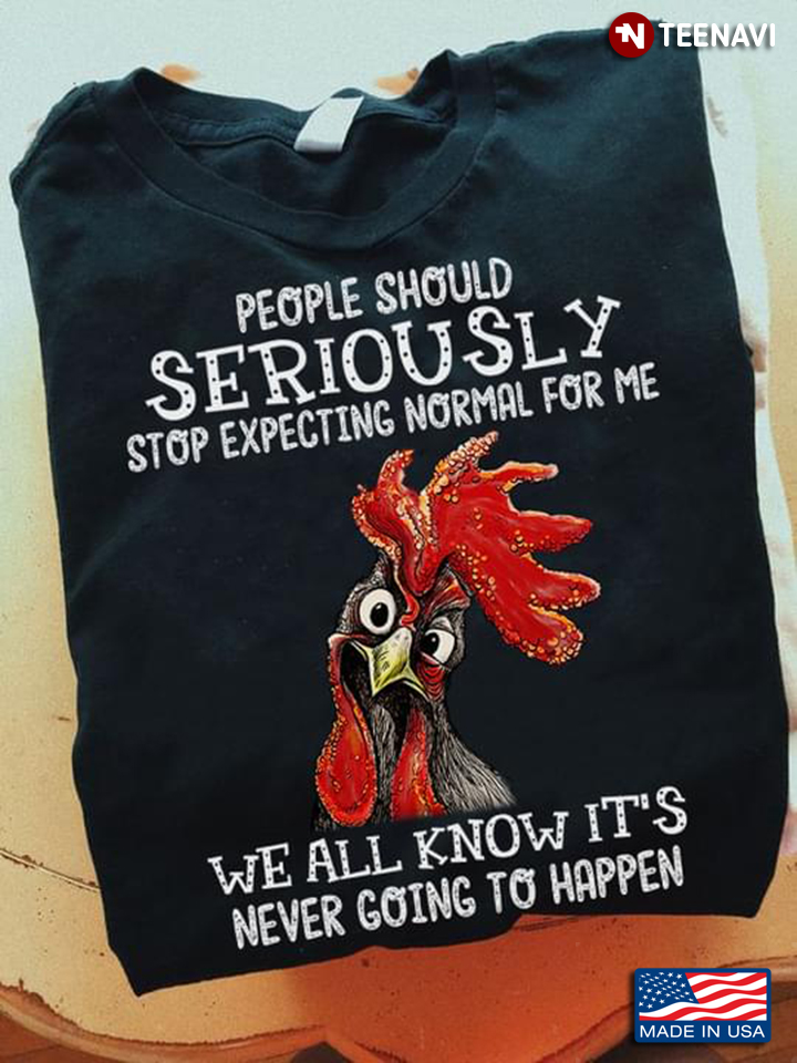 Rooster People Should Seriously Stop Expecting Normal For Me We All Know It's Never Going To Happen