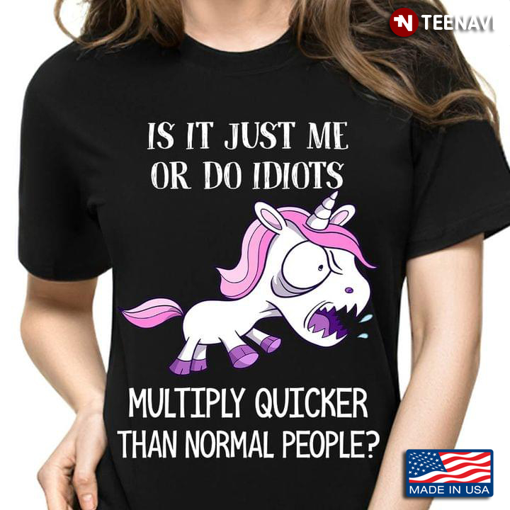 Unicorn Is It Just Me Or Do Idiots Multiply Quicker Than Normal People