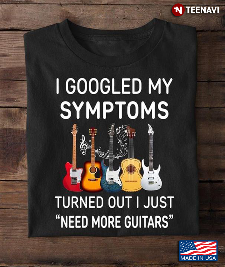 I Googled My Symptoms Turned Out I Just Need More Guitars for Guitar Lover