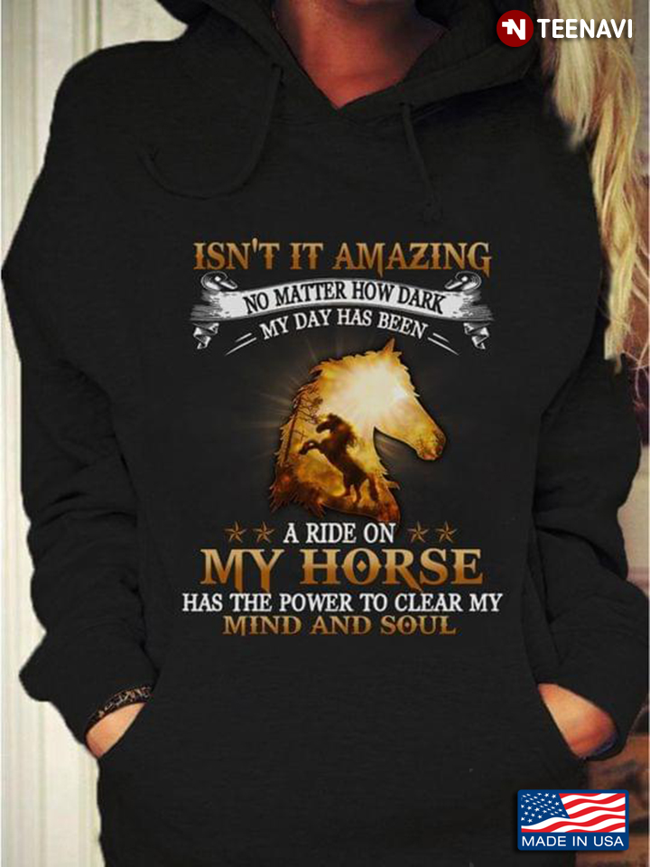 Isn't It Amazing No Matter How Dark My Day Has Been A Ride On My Horse Has The Power To Clear