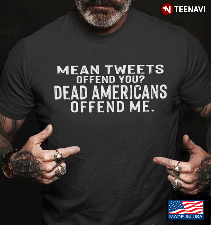 Mean Tweets Offend You Dead Americans Offend Me