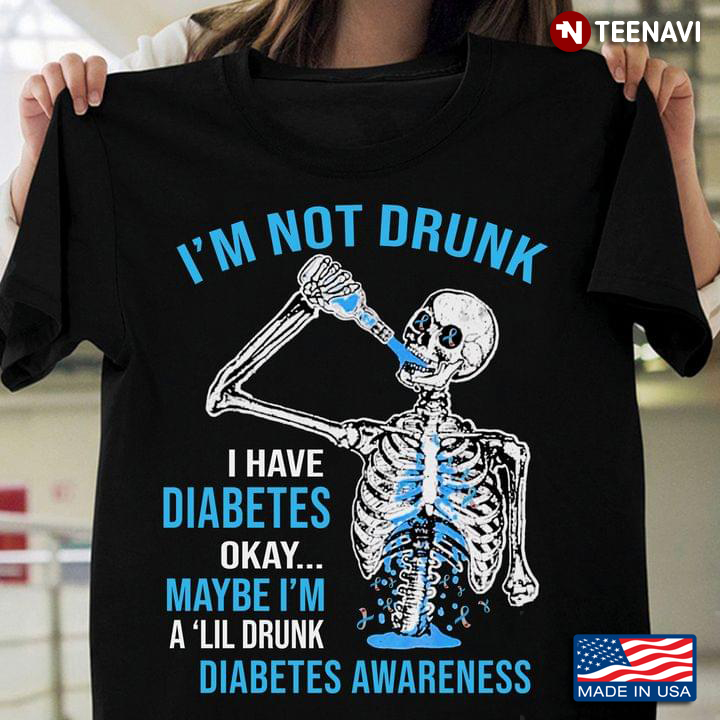 I'm Not Drunk I Have Diabetes Okay Maybe I'm A 'lil Drunk Diabetes Awareness Skeleton
