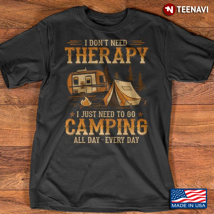 I Don't Need Therapy I Just Need To Go Camping All Day Every Day for Camp Lover
