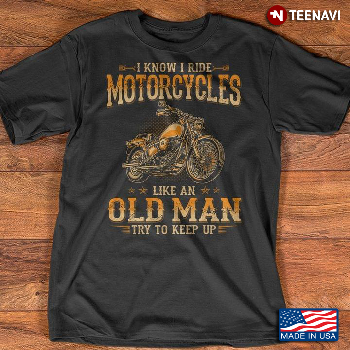 I Know I Ride Motorcycles Like An Old Man Try To Keep Up for Motorcycles Lover