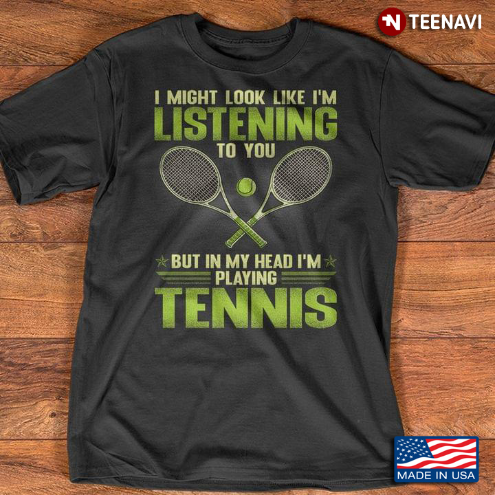 I Might Look Like I'm Listening To You But In My Head I'm Playing Tennis for Tennis Lover
