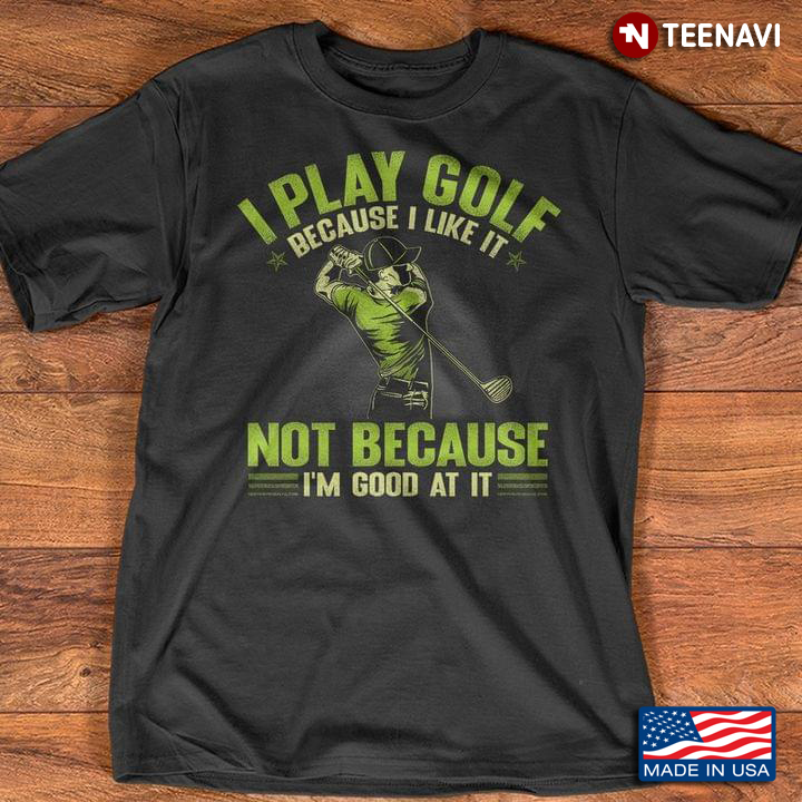 I Play Golf Because I Like It Not Because I’m Good At It for Golf Lover