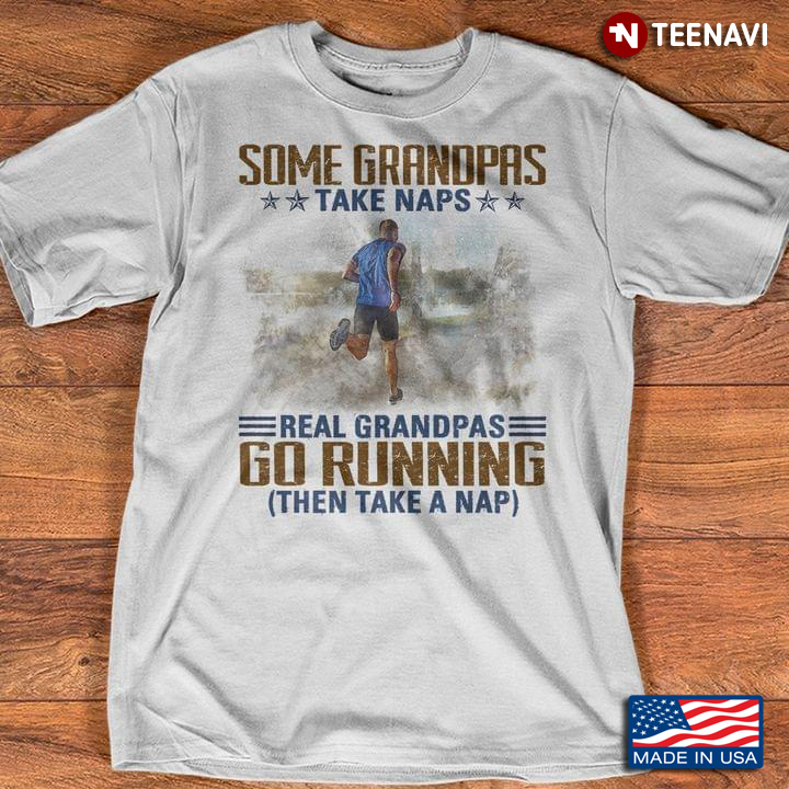 Some Grandpas Take Naps Real Grandpas Go Running Then Take A Nap