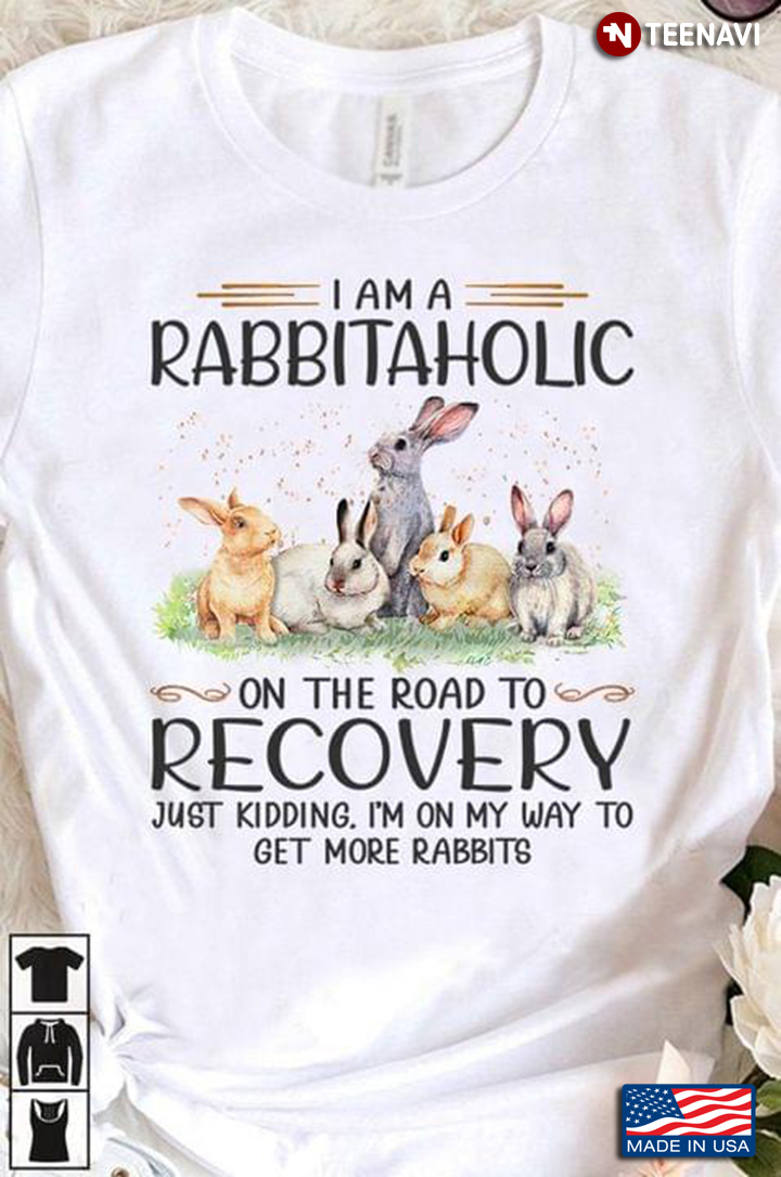 I Am A Rabbitaholic On The Road To Recovery Just Kidding I'm On My Way To Get More Rabbits