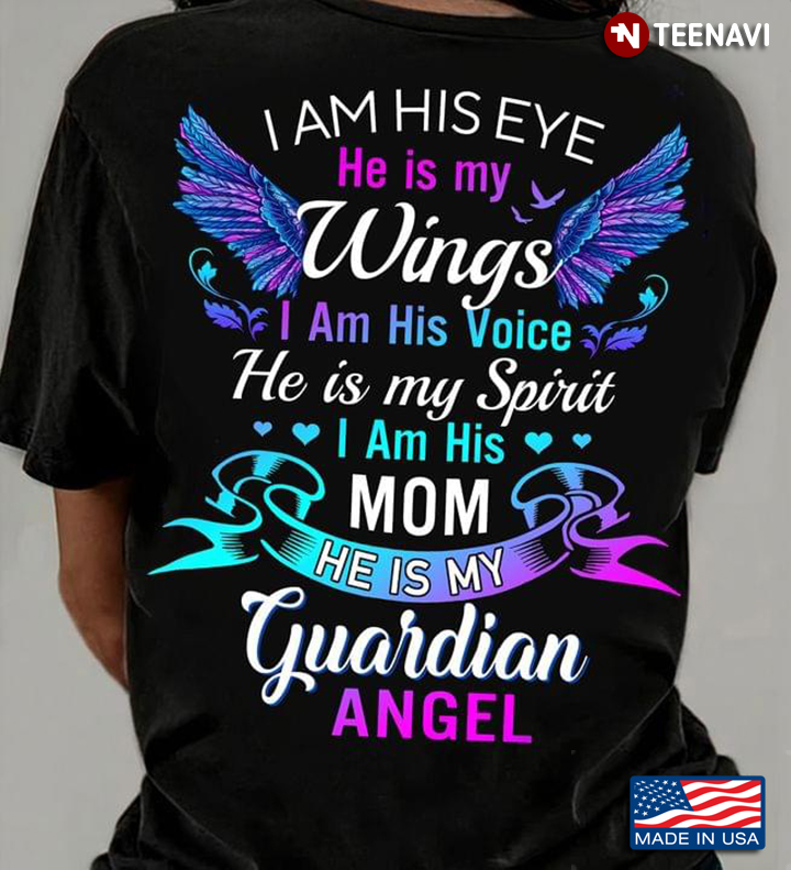 I Am His Eye He Is My Wings I Am His Voice He Is My Spirit I Am His Mom He Is My Guardian Angel