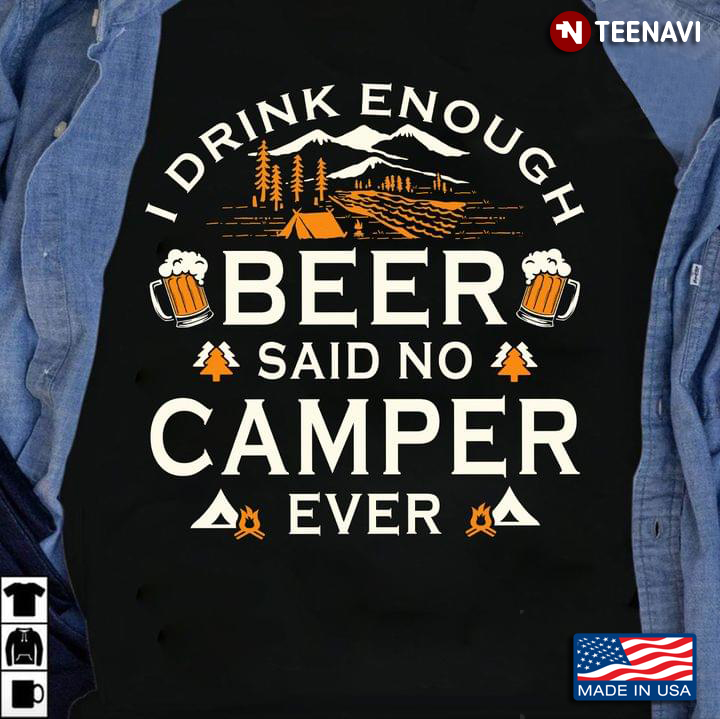 I Drink Enough Beer Said No Camper Ever