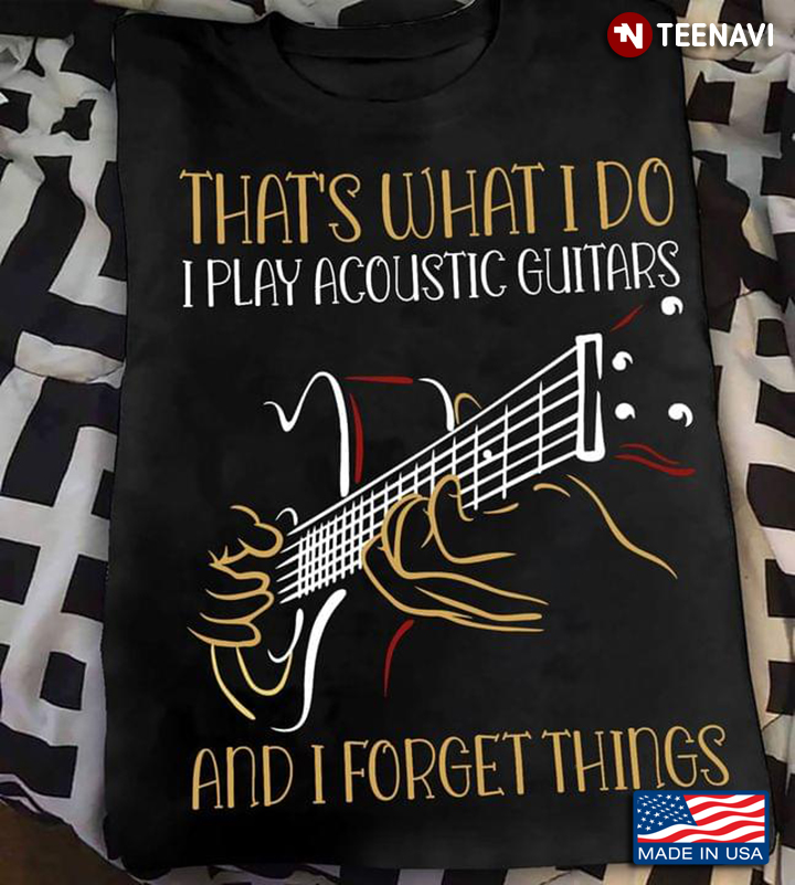 That's What I Do I Play Acoustic Guitar And I Forget Things for Guitar Lover