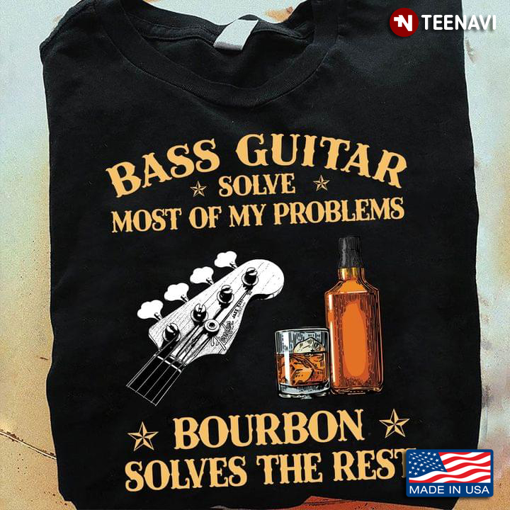 Bass Guitar Solve Most Of My Problems Bourbon Solves The Rest