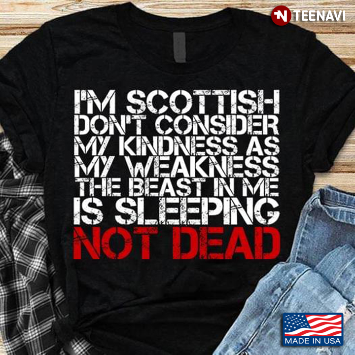 I'm Scottish Don't Consider My Kindness As My Weakness The Beast In Me Is Sleeping Not Dead