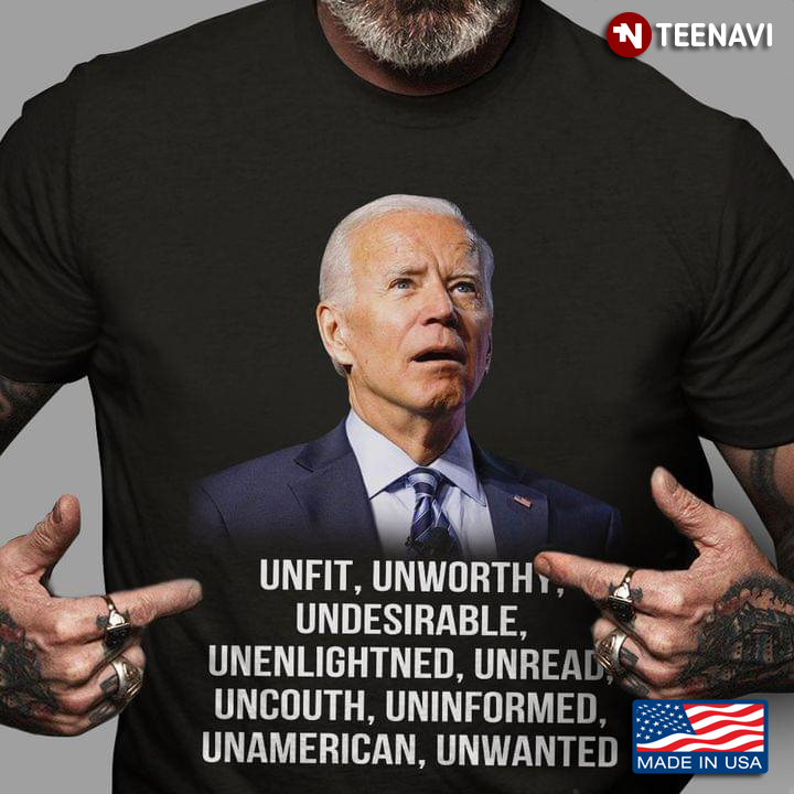 Joe Biden Unfit Unworth Undesirable Unenlightened Unread Uncouth Uninformed Unamerican Unwanted