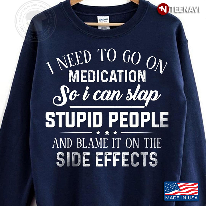 I Need To Go On Medication So I Can Slap Stupid People And Blame It On Side Effects