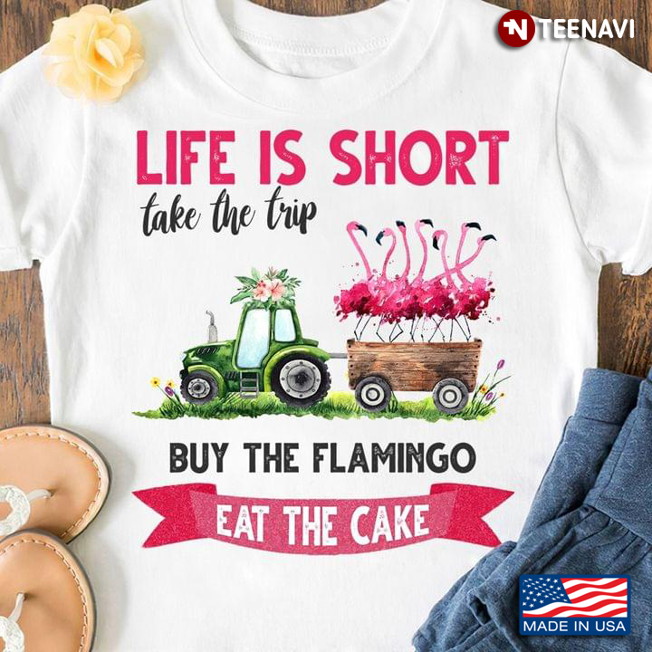 Life Is Short Take The Trip Eat The Cake Buy The Flamingo Flowers And Green Car