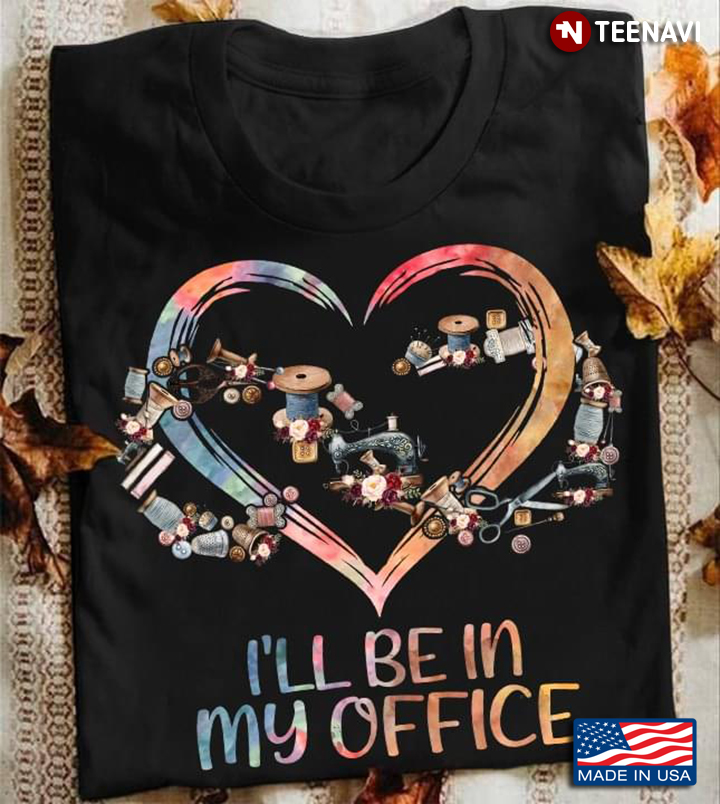I’ll Be In My Office Sewing Heart Sewing Quilting Lovers