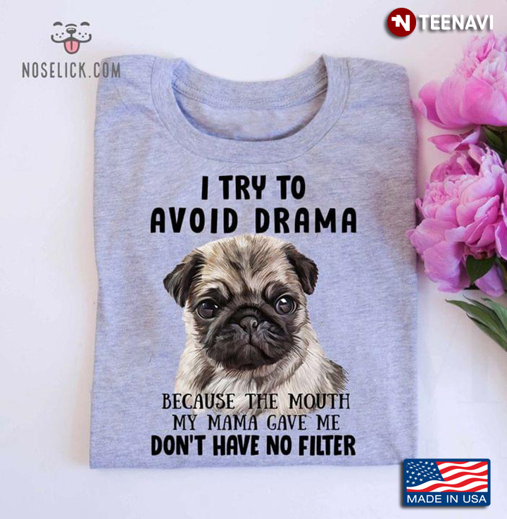 Pug I Try To Avoid Drama Because The Mouth My Mama Gave Me Don’t Have No Filter