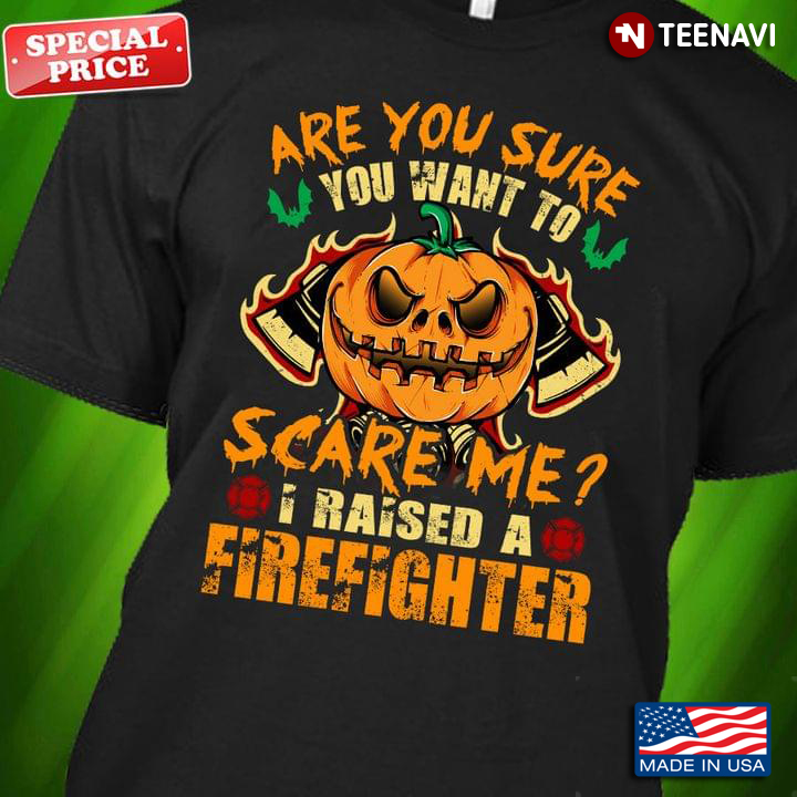Pumpkin Are You Sure You Want To Scare Me I Raised A Firefighter Halloween
