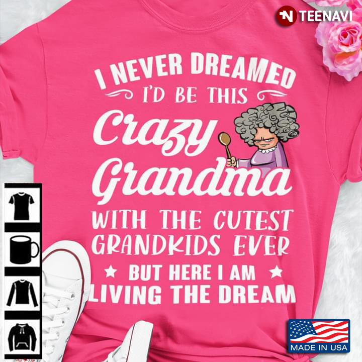 I Never Dreamed I’d Be This Crazy Grandma Funny Grandmother