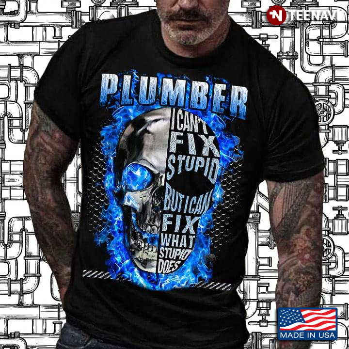 Cool Skull I’m A Plumber I Can’t Fix Stupid But I Can Fix What Stupid Does