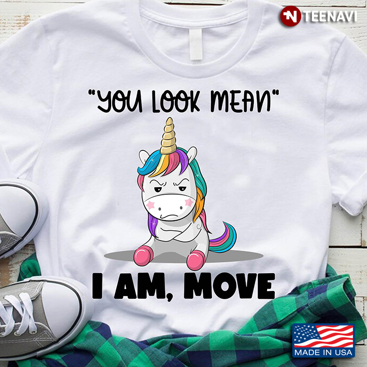 You Look Mean I Am Move Funny Unicorn