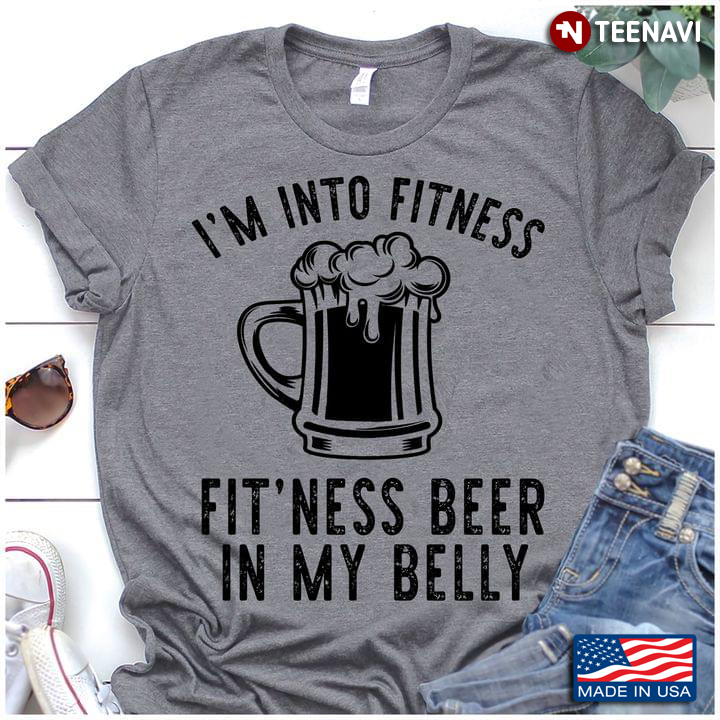 Yeah I’m Into Fitness Fit’ness Whole Beer In My Belly