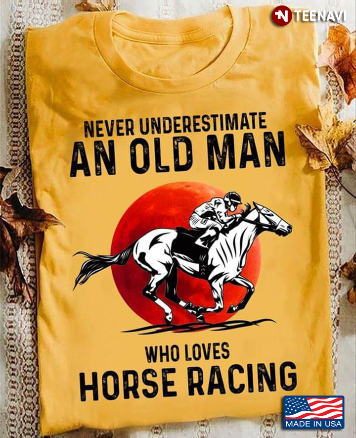 Never Underestimate An Old Man Who Loves Horse Racing