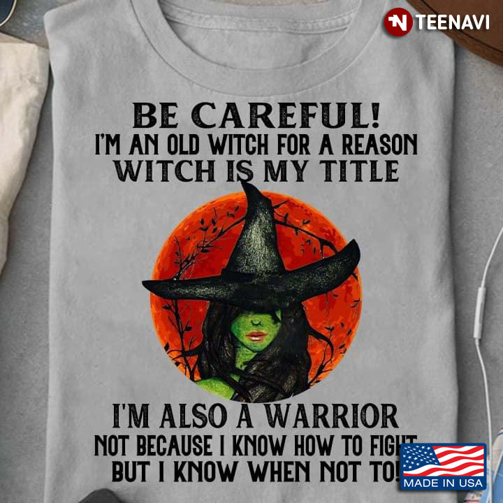 Witch Be Careful I’m An Old Witch For Reason Witch Is My Title I’m Also A Warrior