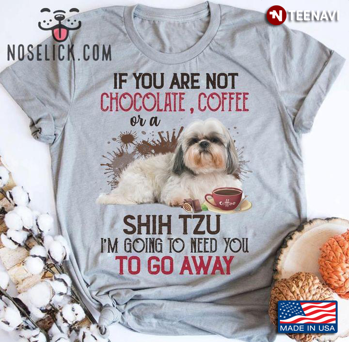 If You Are Not Chocolate Coffee Or A Shih Tzu I’m Going To Need You To Go Away