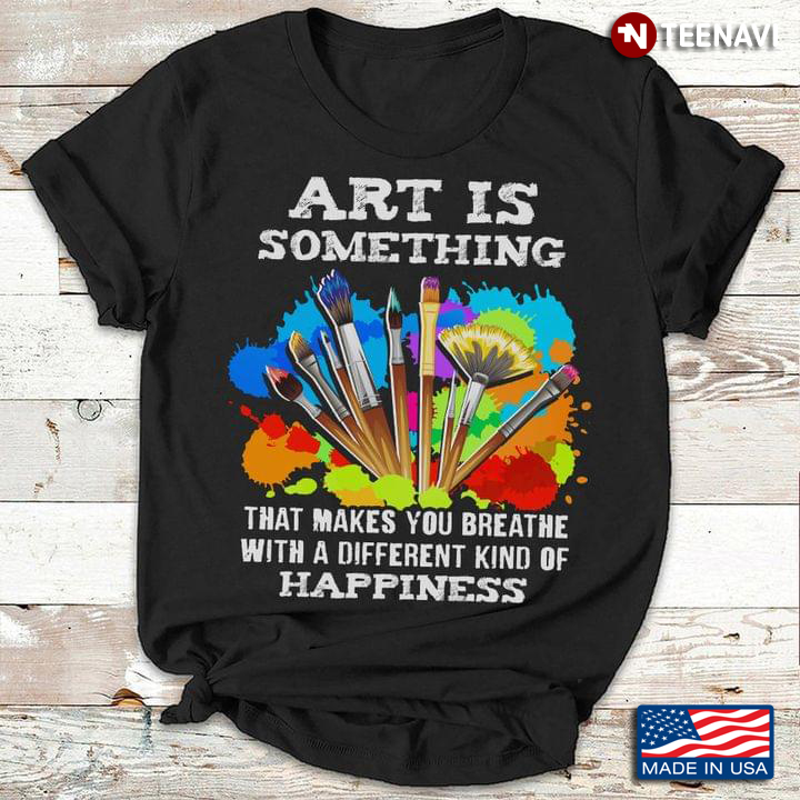Art Is Something That Makes You Breathe With A Different Kind Of Happiness