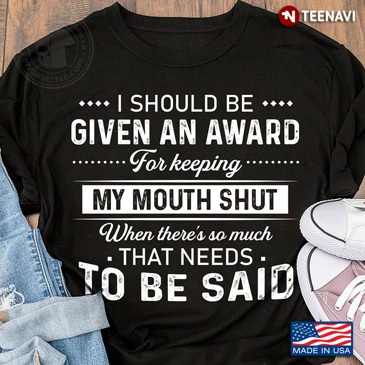 I Should Be Given An Award For Keeping My Mouth Shut When There’s So Much That Needs To Be Said